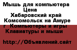 Мышь для компьютера › Цена ­ 500 - Хабаровский край, Комсомольск-на-Амуре г. Компьютеры и игры » Клавиатуры и мыши   
